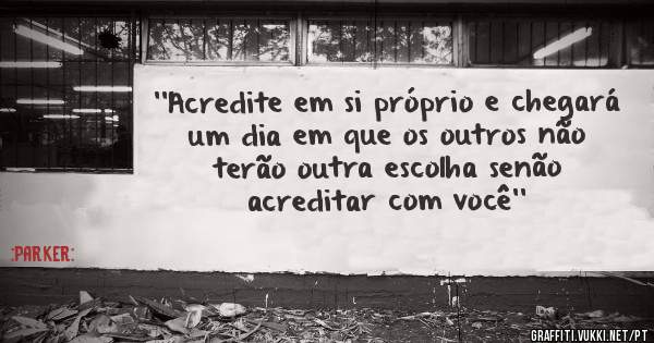 ''Acredite em si próprio e chegará um dia em que os outros não terão outra escolha senão acreditar com você''
