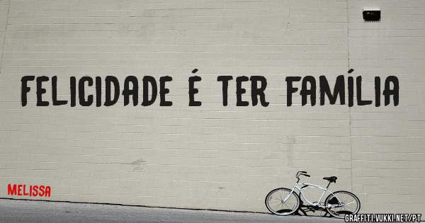Felicidade é ter família 