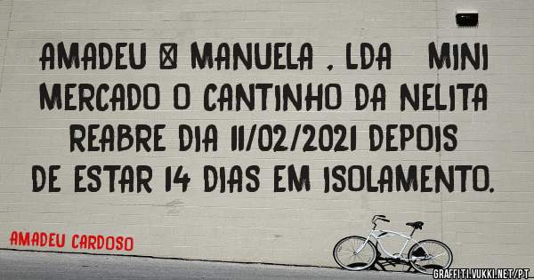 AMADEU & MANUELA , LDA   MINI MERCADO O CANTINHO DA NELITA REABRE DIA 11/02/2021 DEPOIS DE ESTAR 14 DIAS EM ISOLAMENTO.