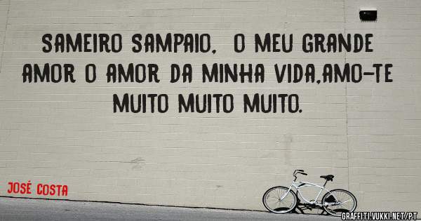 Sameiro Sampaio,  o meu grande amor o amor da minha vida,amo-te muito muito muito. 