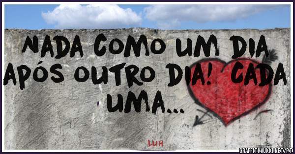 Nada como um dia após outro dia!  Cada uma...