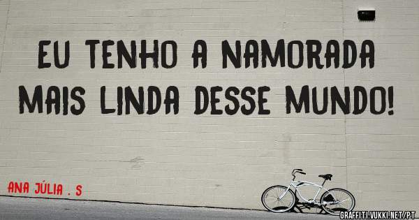 Eu tenho a namorada mais linda desse mundo!