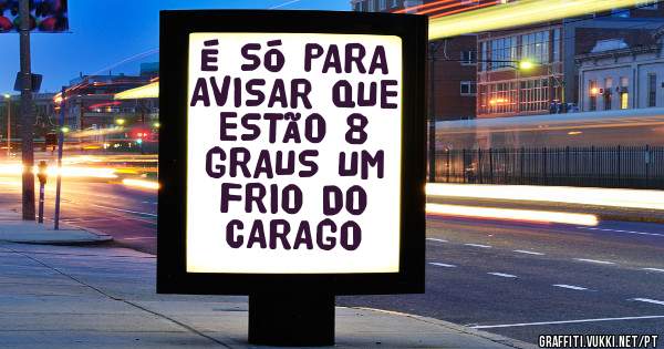 É SÓ PARA AVISAR QUE ESTÃO 8 GRAUS UM FRIO DO CARAGO