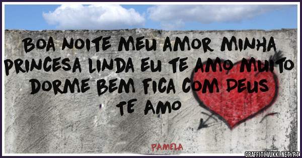 Boa noite meu amor minha princesa linda eu te amo muito dorme bem fica com Deus TE AMO 