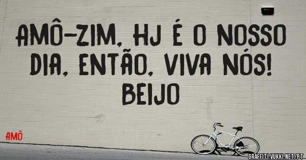 Amô-zim, hj é o nosso dia, então, viva nós! Beijo
