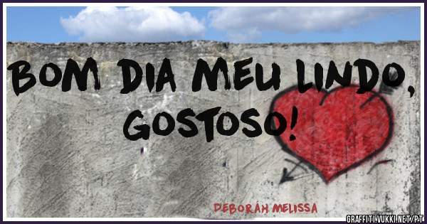 Bom dia meu lindo, gostoso!