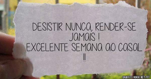 DESISTIR NUNCA, RENDER-SE JAMAIS !

EXCELENTE SEMANA AO CASAL !!