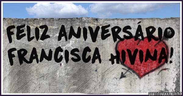 Feliz aniversário
Francisca Hivina!