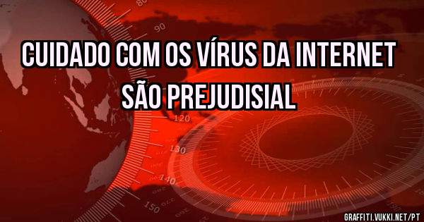 cuidado com os vírus da internet são prejudisial 