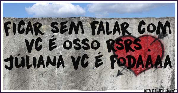 Ficar sem falar com vc é osso rsrs .

Júliana vc é fodaaaa 