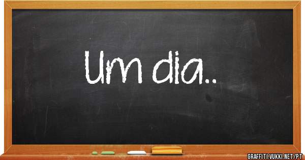Um dia..