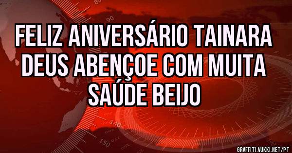 Feliz aniversário Tainara Deus abençoe com muita saúde beijo
