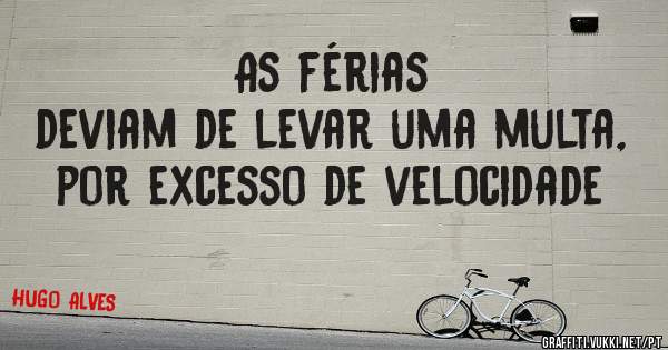                  As férias deviam de levar uma multa, por excesso de velocidade 