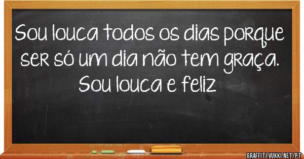 Sou louca todos os dias porque ser só um dia não tem graça.
Sou louca e feliz ♡