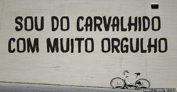 SOU DO CARVALHIDO COM MUITO ORGULHO 