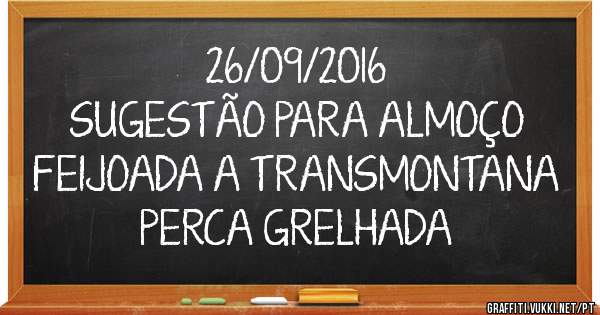 26/09/2016
SUGESTÃO PARA ALMOÇO
FEIJOADA A TRANSMONTANA
PERCA GRELHADA