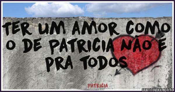 Ter um amor como o de Patricia não é pra todos