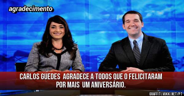 Carlos guedes  agradece a todos que o felicitaram por mais  um aniversário. 