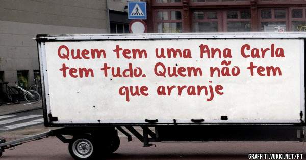 Quem tem uma Ana Carla tem tudo. Quem não tem que arranje 