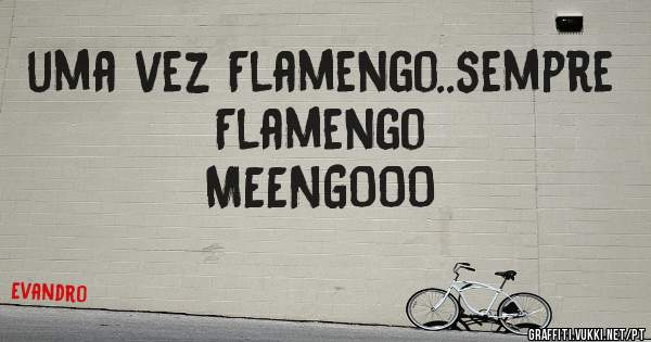 uma vez Flamengo..sempre Flamengo
MEENGOOO