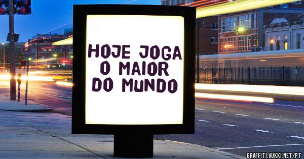 Hoje joga o maior do mundo 