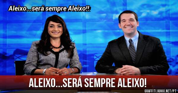 Aleixo...será sempre Aleixo! 