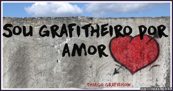 Sou grafitheiro por amor