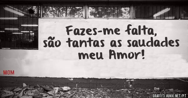 Fazes-me falta, são tantas as saudades meu Amor!
    