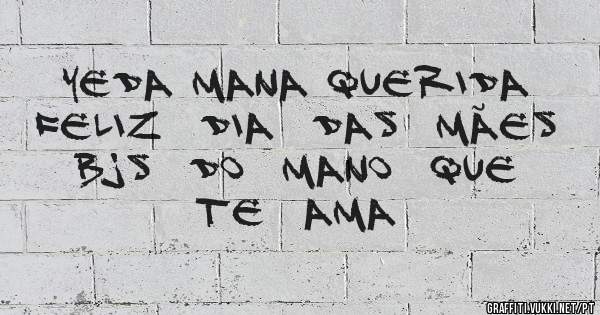 Yeda mana querida  feliz  dia  das  mães bjs  do  mano  que  te  ama