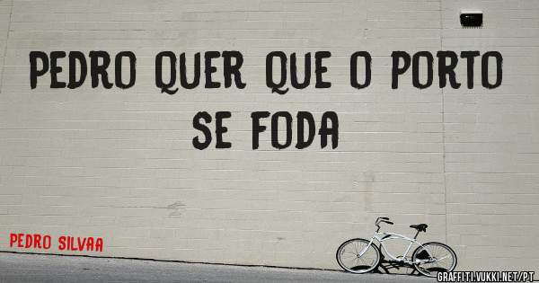 Pedro quer que o porto se foda