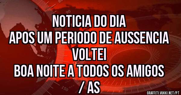 NOTICIA DO DIA
APOS UM PERIODO DE AUSSENCIA VOLTEI
BOA NOITE A TODOS OS AMIGOS / AS