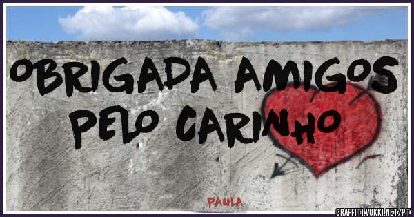 OBRIGADA AMIGOS PELO CARINHO