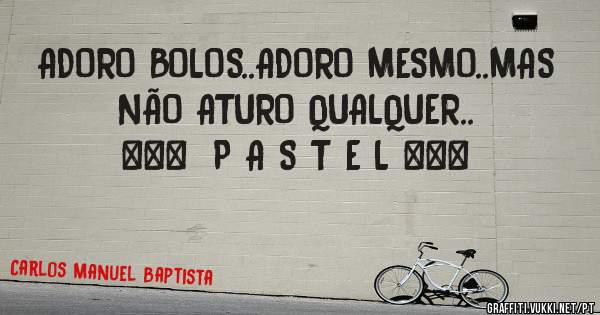 ADORO BOLOS..ADORO MESMO..MAS NÃO ATURO QUALQUER.. 
          ***  P A S T E L ***