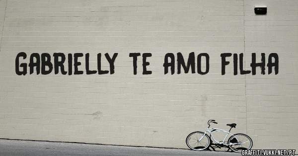 Gabrielly te amo filha 
