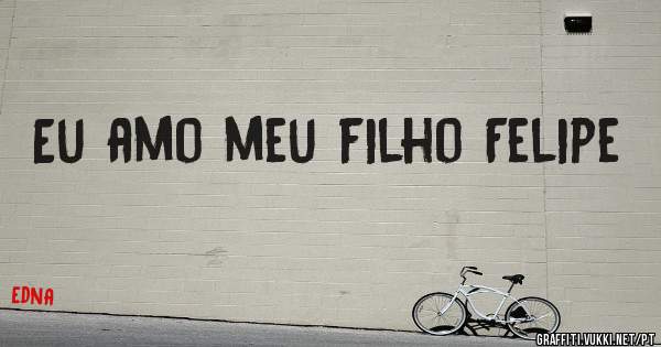 Eu amo meu filho Felipe 