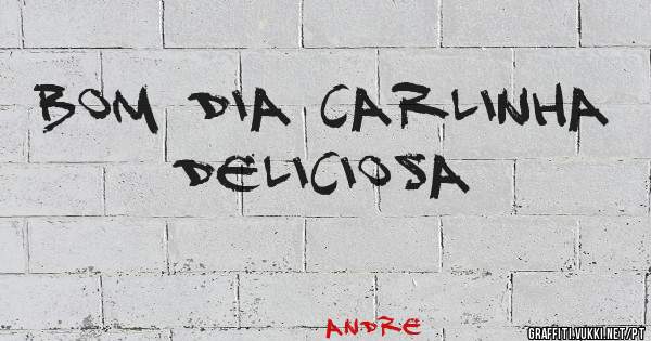 Bom dia CARLINHA deliciosa 