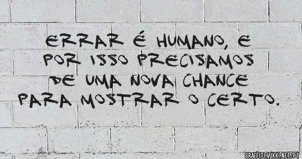 Errar é humano, e por isso precisamos de uma nova chance para mostrar o certo.