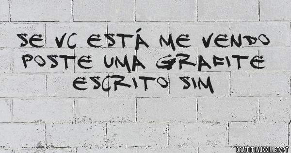 Se vc está me vendo poste uma grafite escrito sim
