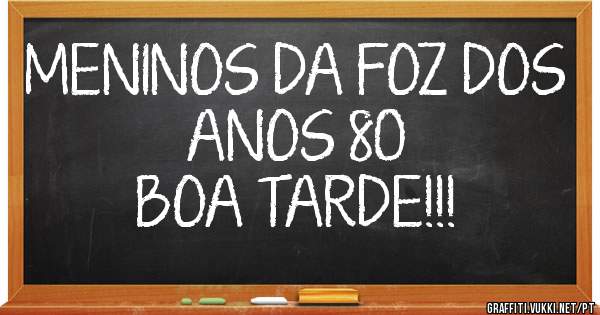 MENINOS DA FOZ DOS ANOS 80
                BOA TARDE!!!