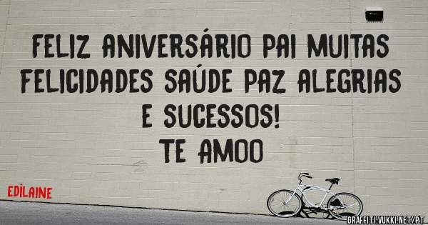 Feliz aniversário Pai muitas felicidades saúde Paz alegrias e sucessos!
Te Amoo