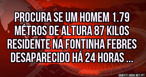 Procura Se Um Homem 1.79 Métros De Altura 87 Kilos Residente Na Fontinha Febres Desaparecido Há 24 Horas ...