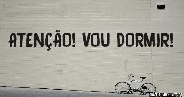 ATENÇÃO! VOU DORMIR!