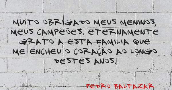 Muito Obrigado meus meninos, meus campeões. Eternamente grato a esta familia que me encheu o coração ao longo destes anos. 