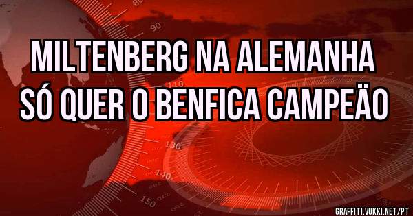 MILTENBERG NA ALEMANHA SÓ QUER O BENFICA CAMPEÄO