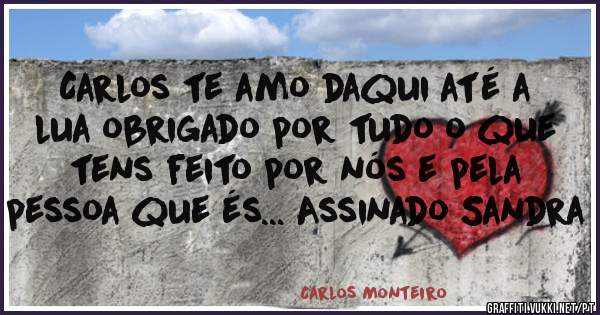 Carlos te amo daqui até a lua obrigado por tudo o que tens feito por nós e pela pessoa que és... Assinado Sandra 