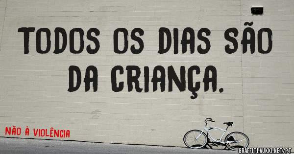 Todos os dias São da criança. 
