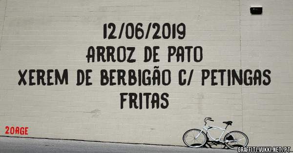 12/06/2019
Arroz de pato
Xerem de berbigão c/ petingas fritas