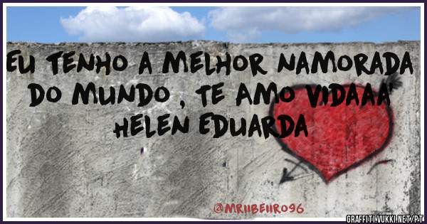 Eu tenho a melhor namorada do mundo , Te Amo vidaaa'
Helen Eduarda