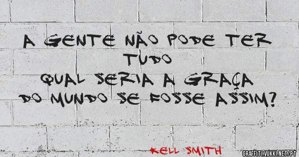 A gente não pode ter tudo
Qual seria a graça do mundo se fosse assim?
