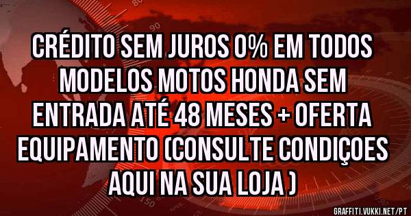 CRÉDITO SEM JUROS 0% EM TODOS MODELOS MOTOS HONDA sem entrada ATÉ 48 MESES + OFERTA EQUIPAMENTO (consulte condiçoes aqui na sua loja )
